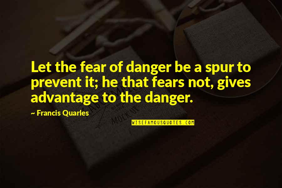 Danger Of Fear Quotes By Francis Quarles: Let the fear of danger be a spur