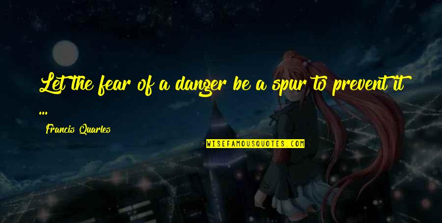 Danger Of Fear Quotes By Francis Quarles: Let the fear of a danger be a