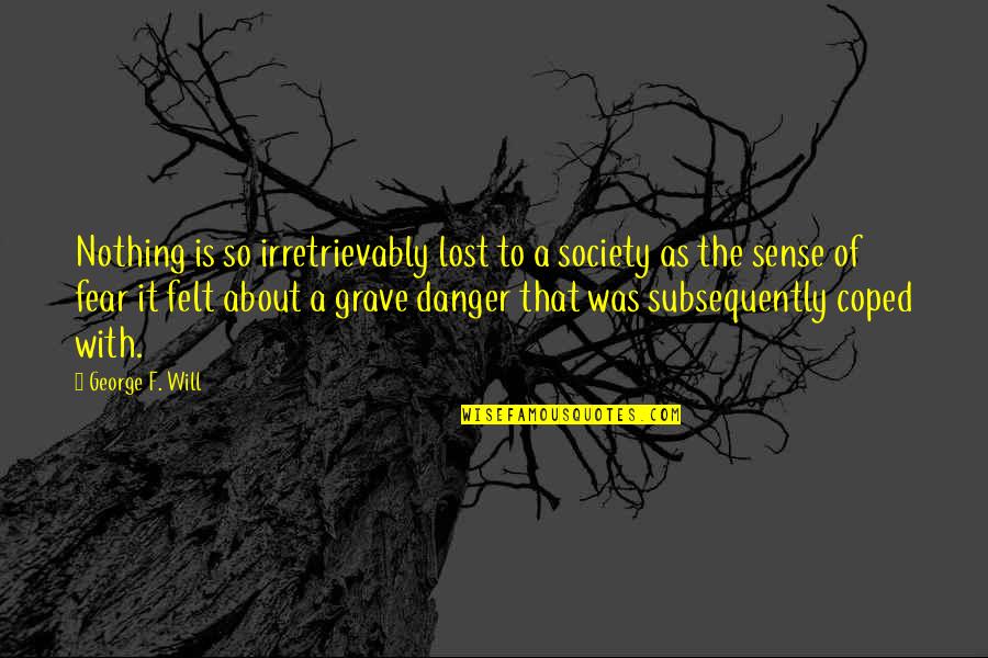 Danger Of Fear Quotes By George F. Will: Nothing is so irretrievably lost to a society