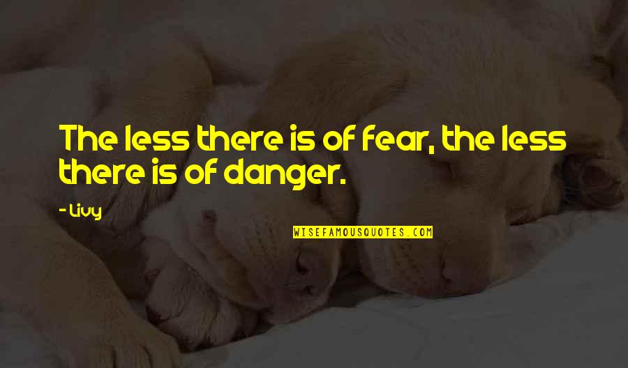 Danger Of Fear Quotes By Livy: The less there is of fear, the less