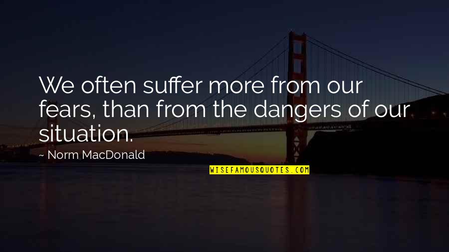 Danger Of Fear Quotes By Norm MacDonald: We often suffer more from our fears, than