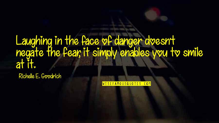 Danger Of Fear Quotes By Richelle E. Goodrich: Laughing in the face of danger doesn't negate