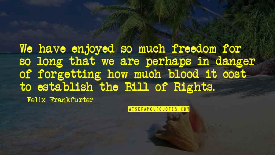 Danger Of Freedom Quotes By Felix Frankfurter: We have enjoyed so much freedom for so Danger Of Freedom Quotes By Felix Frankfurter: We have enjoyed so much freedom for so
