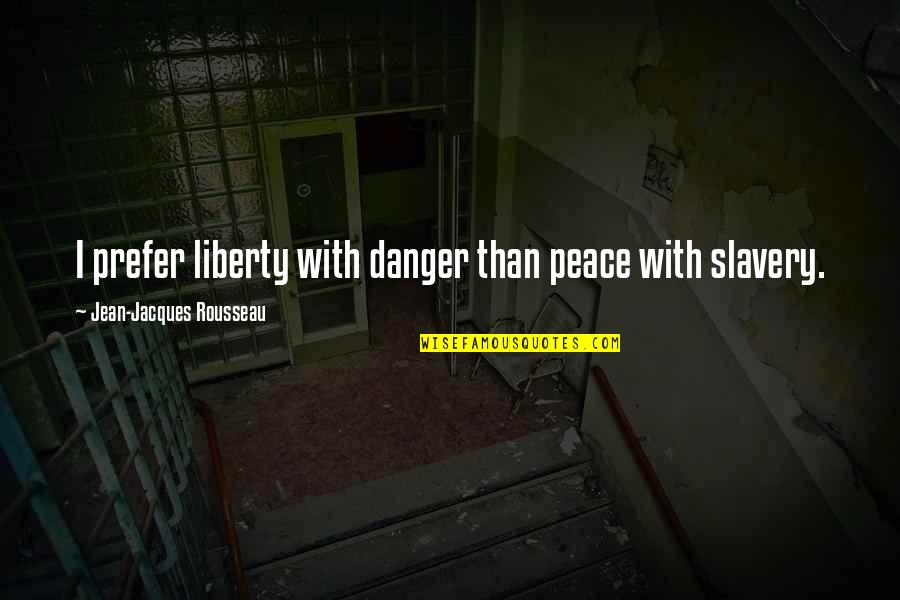 Danger Of Freedom Quotes By Jean-Jacques Rousseau: I prefer liberty with danger than peace with Danger Of Freedom Quotes By Jean-Jacques Rousseau: I prefer liberty with danger than peace with