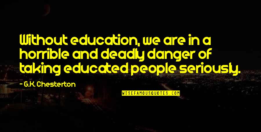 Danger Of Ignorance Quotes By G.K. Chesterton: Without education, we are in a horrible and