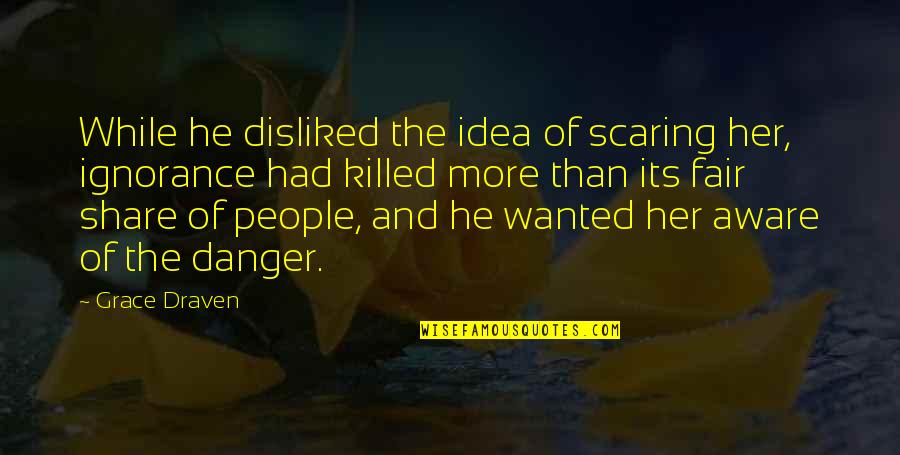 Danger Of Ignorance Quotes By Grace Draven: While he disliked the idea of scaring her,