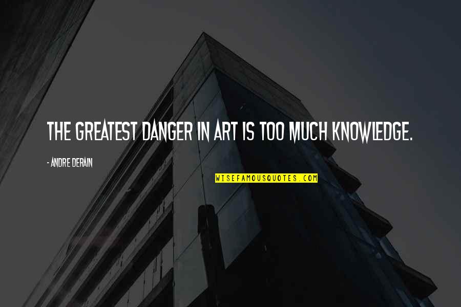 Danger Of Knowledge Quotes By Andre Derain: The greatest danger in art is too much