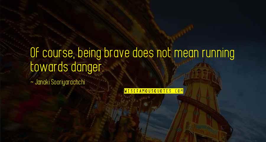 Danger Of Knowledge Quotes By Janaki Sooriyarachchi: Of course, being brave does not mean running