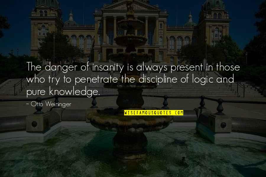 Danger Of Knowledge Quotes By Otto Weininger: The danger of insanity is always present in