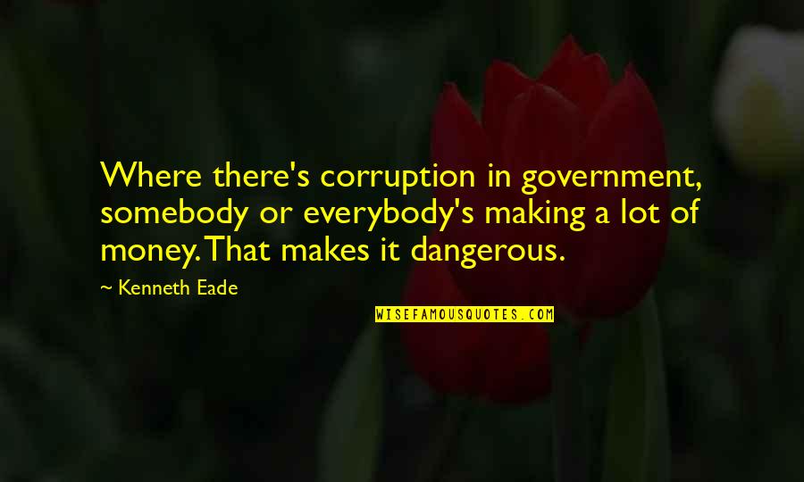 Danger Of Money Quotes By Kenneth Eade: Where there's corruption in government, somebody or everybody's