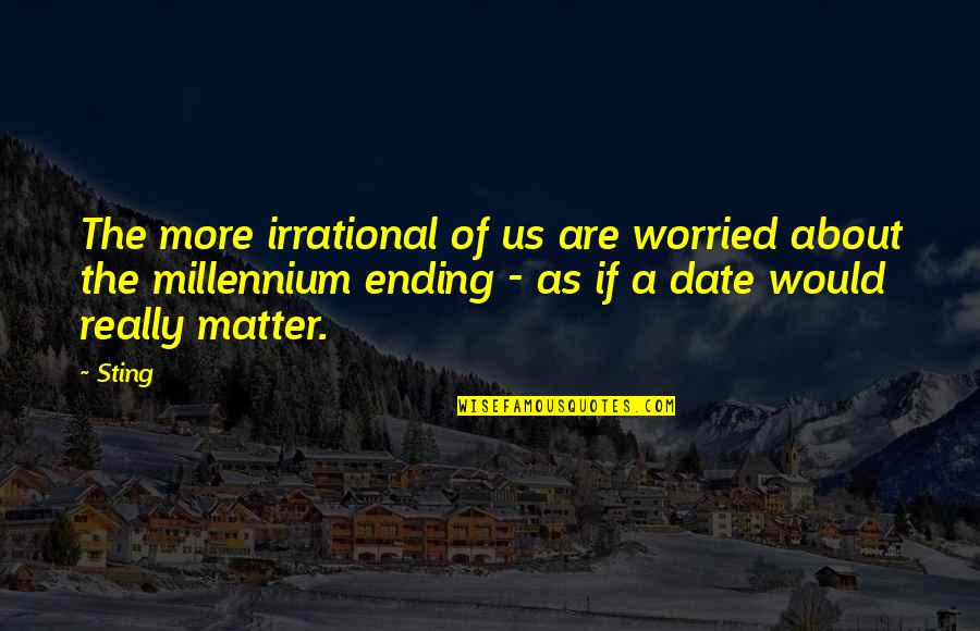 Danger Of Money Quotes By Sting: The more irrational of us are worried about