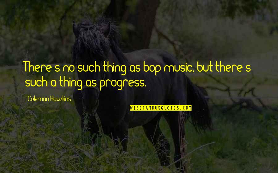 Danger Of Motivational Quotes By Coleman Hawkins: There's no such thing as bop music, but
