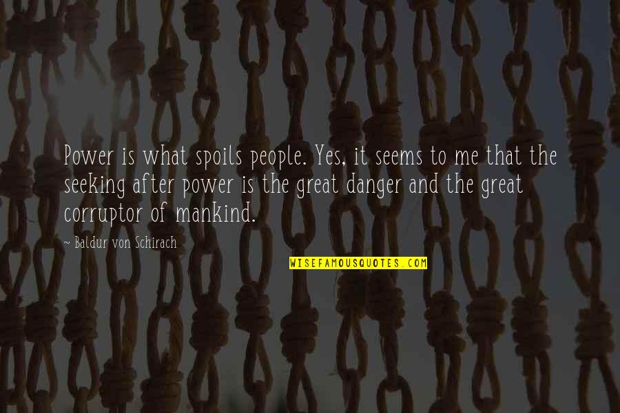 Danger Of Power Quotes By Baldur Von Schirach: Power is what spoils people. Yes, it seems