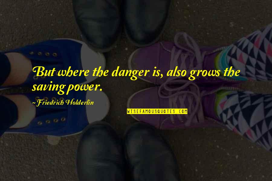 Danger Of Power Quotes By Friedrich Holderlin: But where the danger is, also grows the