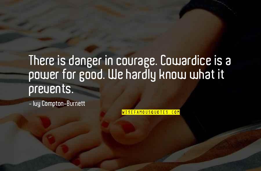 Danger Of Power Quotes By Ivy Compton-Burnett: There is danger in courage. Cowardice is a