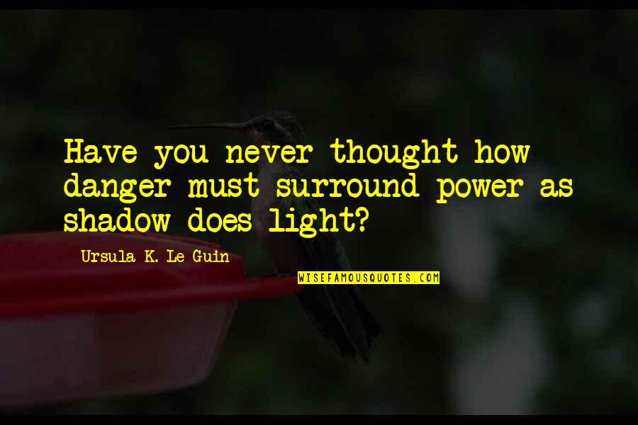 Danger Of Power Quotes By Ursula K. Le Guin: Have you never thought how danger must surround