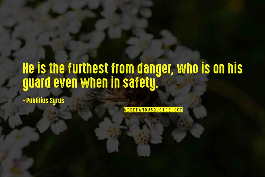 Danger Of Safety Quotes By Publilius Syrus: He is the furthest from danger, who is Danger Of Safety Quotes By Publilius Syrus: He is the furthest from danger, who is
