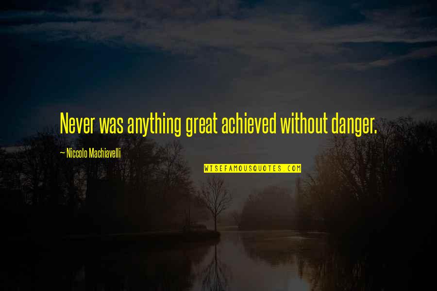 Danger Of Success Quotes By Niccolo Machiavelli: Never was anything great achieved without danger.