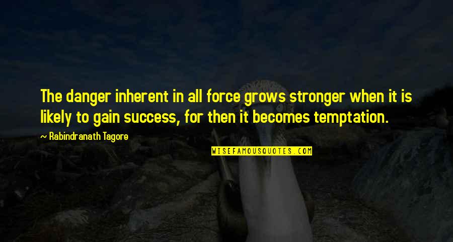 Danger Of Success Quotes By Rabindranath Tagore: The danger inherent in all force grows stronger