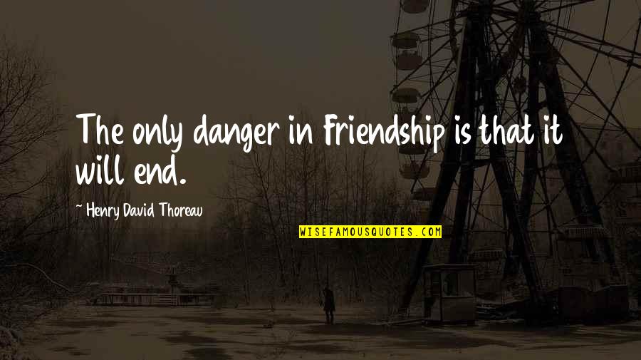 Danger Quotes By Henry David Thoreau: The only danger in Friendship is that it