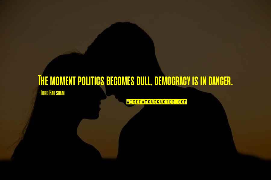 Danger Quotes By Lord Hailsham: The moment politics becomes dull, democracy is in