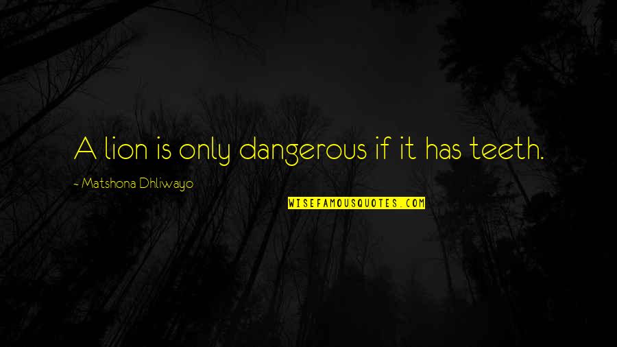 Danger Quotes By Matshona Dhliwayo: A lion is only dangerous if it has