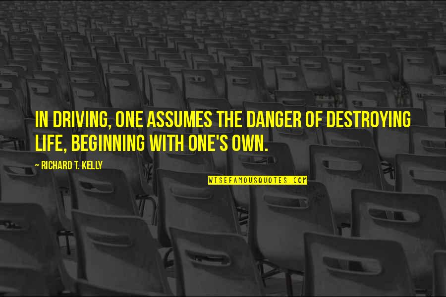 Danger Quotes By Richard T. Kelly: In driving, one assumes the danger of destroying