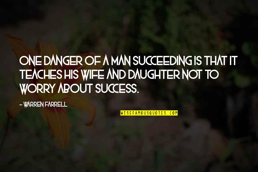 Danger Quotes By Warren Farrell: One danger of a man succeeding is that