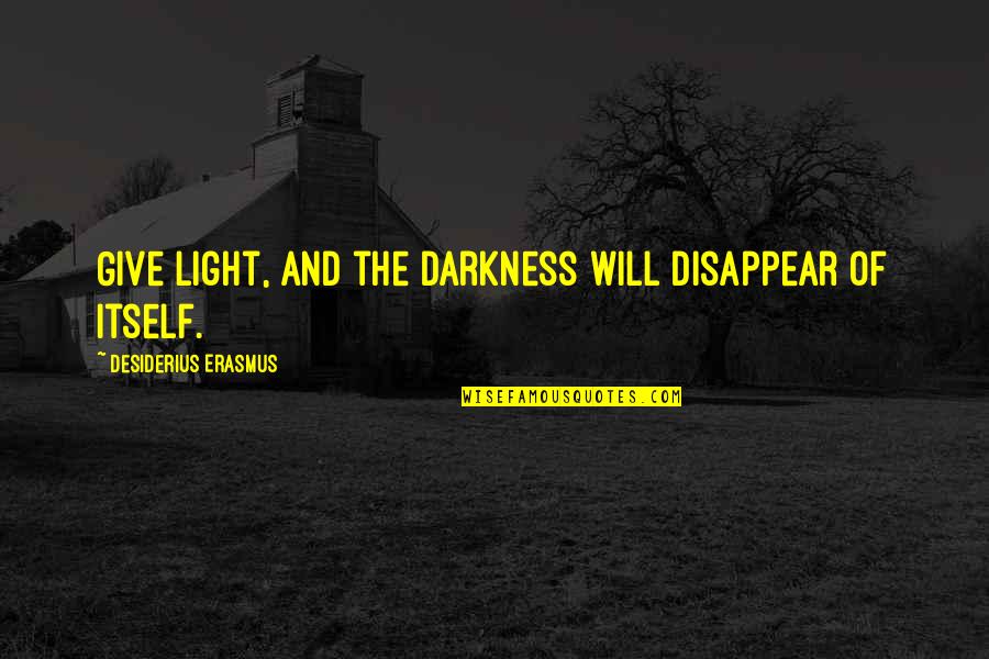 Danger To Inner Liberty Quotes By Desiderius Erasmus: Give light, and the darkness will disappear of Danger To Inner Liberty Quotes By Desiderius Erasmus: Give light, and the darkness will disappear of