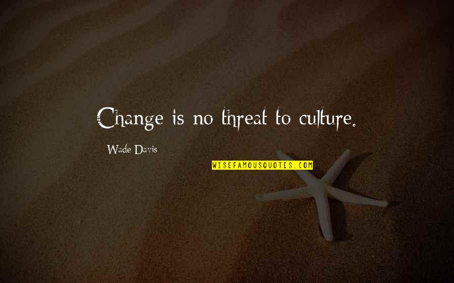 Dangereuses De Christophe Quotes By Wade Davis: Change is no threat to culture. Dangereuses De Christophe Quotes By Wade Davis: Change is no threat to culture.