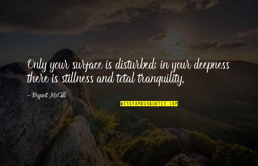 Dangereuses Retrouvailles Quotes By Bryant McGill: Only your surface is disturbed; in your deepness