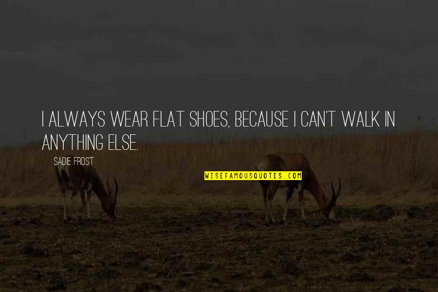 Dangereux Quotes By Sadie Frost: I always wear flat shoes, because I can't