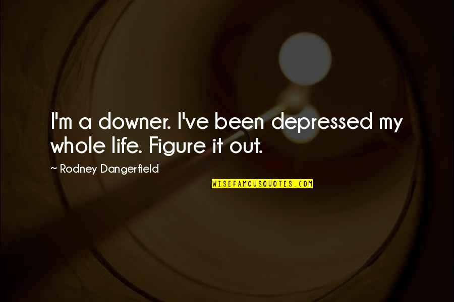 Dangerfield Quotes By Rodney Dangerfield: I'm a downer. I've been depressed my whole