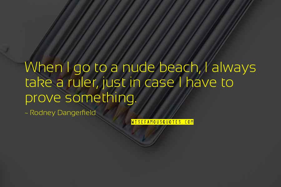 Dangerfield Quotes By Rodney Dangerfield: When I go to a nude beach, I