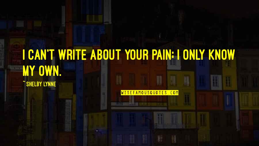 Dangermond Group Quotes By Shelby Lynne: I can't write about your pain; I only Dangermond Group Quotes By Shelby Lynne: I can't write about your pain; I only