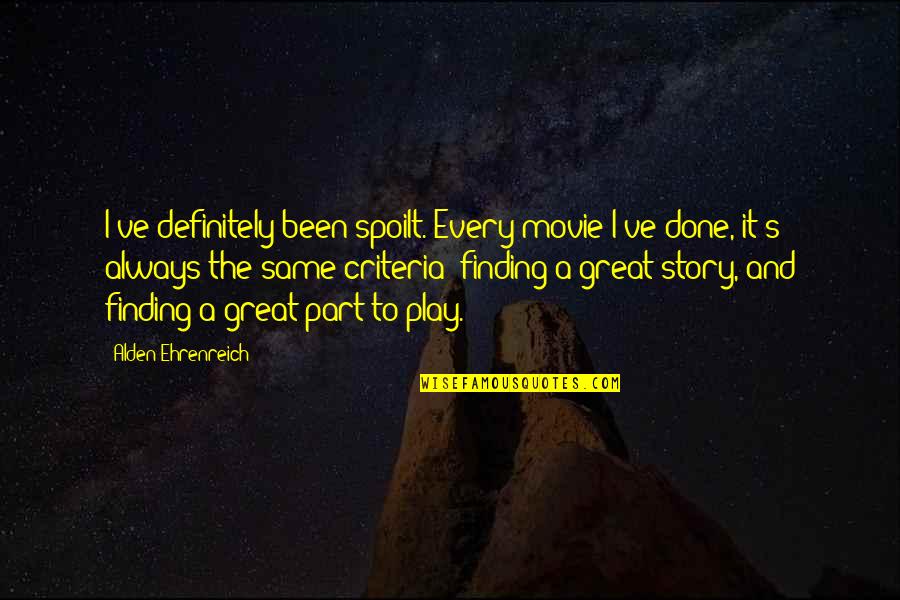 Dangerous Alliance Quotes By Alden Ehrenreich: I've definitely been spoilt. Every movie I've done,