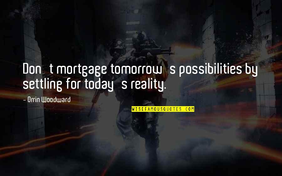 Dangerous Animals Quotes By Orrin Woodward: Don't mortgage tomorrow's possibilities by settling for today's