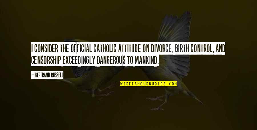 Dangerous Attitude Quotes By Bertrand Russell: I consider the official Catholic attitude on divorce,