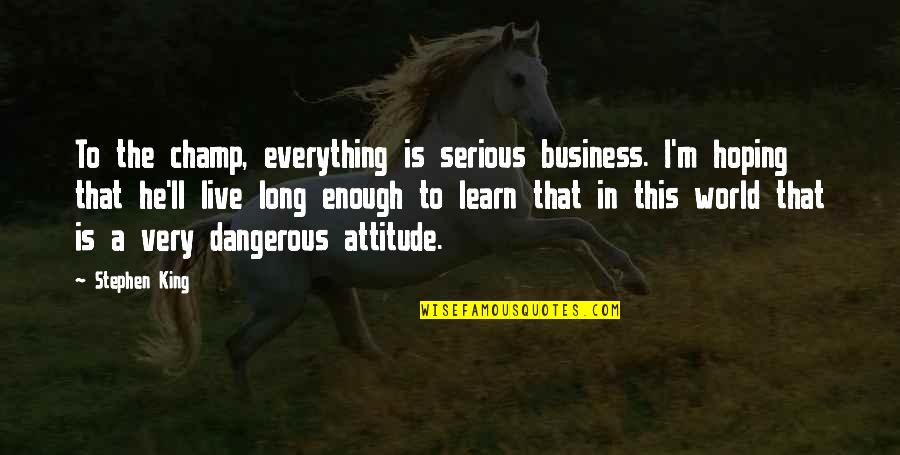 Dangerous Attitude Quotes By Stephen King: To the champ, everything is serious business. I'm
