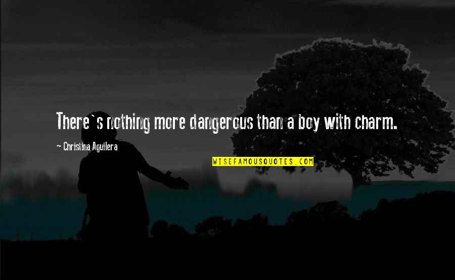 Dangerous Boys Quotes By Christina Aguilera: There's nothing more dangerous than a boy with Dangerous Boys Quotes By Christina Aguilera: There's nothing more dangerous than a boy with