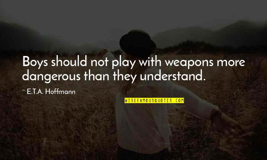 Dangerous Boys Quotes By E.T.A. Hoffmann: Boys should not play with weapons more dangerous Dangerous Boys Quotes By E.T.A. Hoffmann: Boys should not play with weapons more dangerous