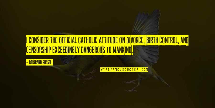Dangerous Censorship Quotes By Bertrand Russell: I consider the official Catholic attitude on divorce,