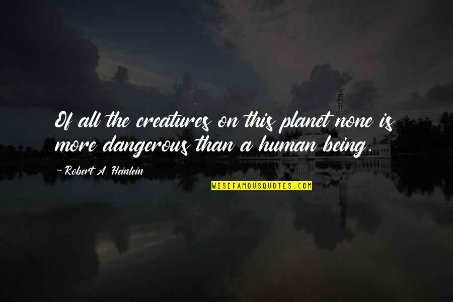 Dangerous Creatures Quotes By Robert A. Heinlein: Of all the creatures on this planet none