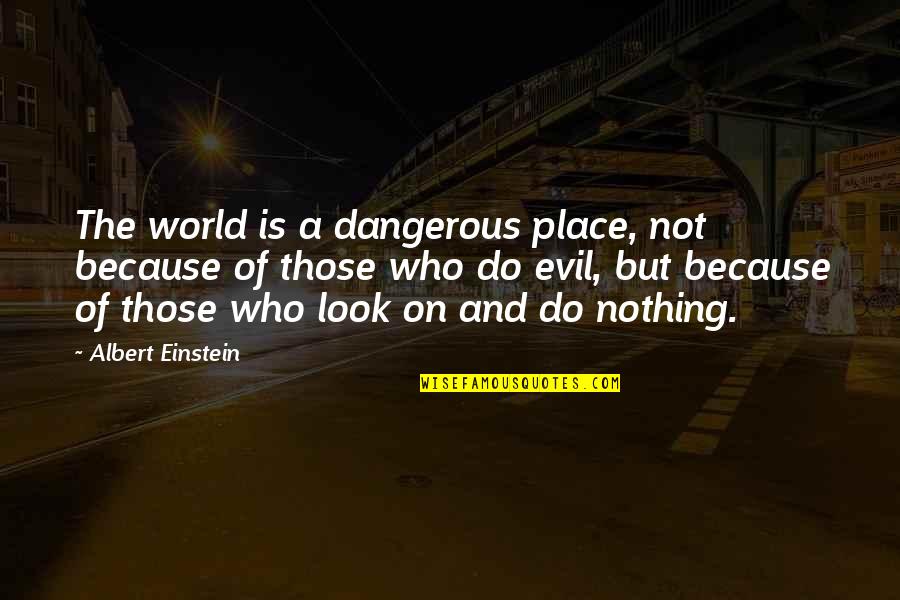 Dangerous Dog Quotes By Albert Einstein: The world is a dangerous place, not because