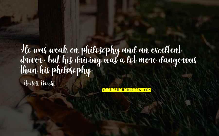 Dangerous Driving Quotes By Bertolt Brecht: He was weak on philosophy and an excellent