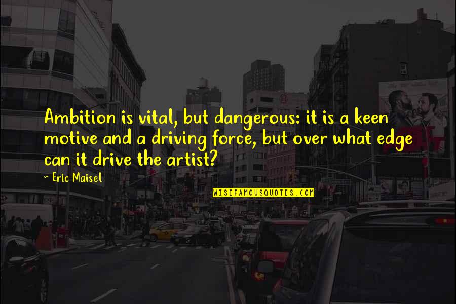 Dangerous Driving Quotes By Eric Maisel: Ambition is vital, but dangerous: it is a