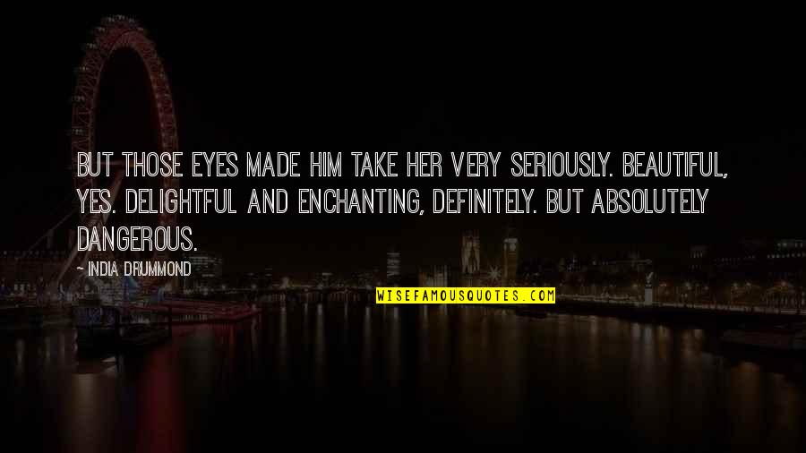 Dangerous Eyes Quotes By India Drummond: But those eyes made him take her very