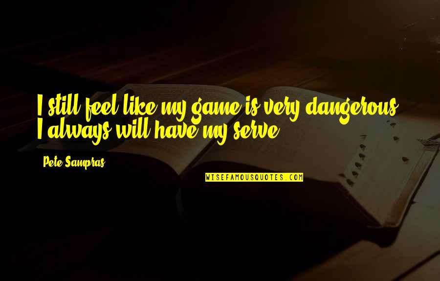 Dangerous Game Quotes By Pete Sampras: I still feel like my game is very