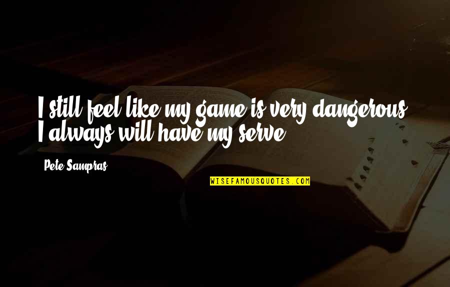 Dangerous Games Quotes By Pete Sampras: I still feel like my game is very