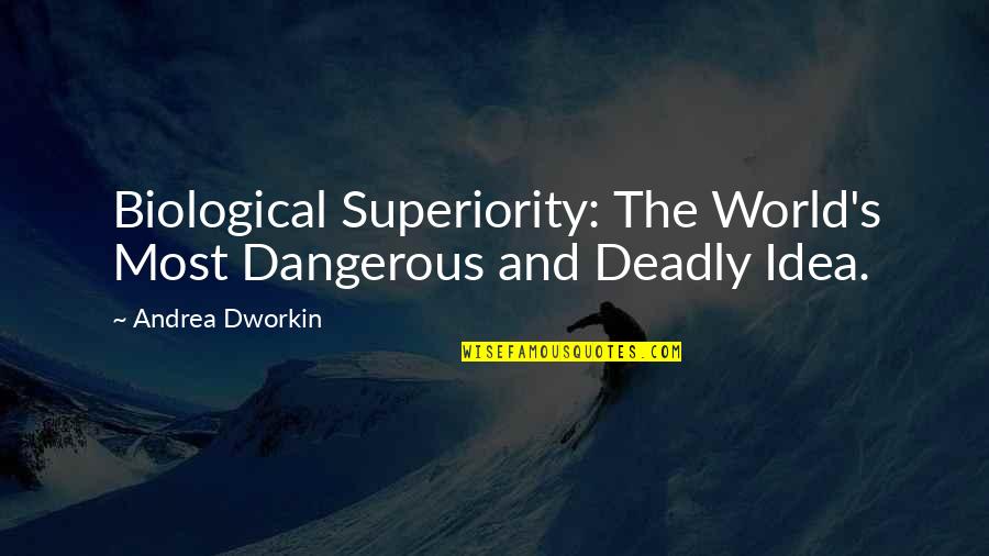 Dangerous Ideas Quotes By Andrea Dworkin: Biological Superiority: The World's Most Dangerous and Deadly